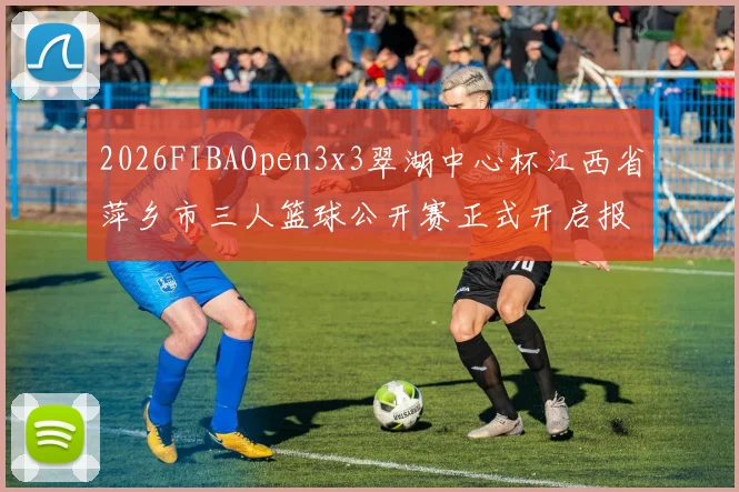 2026FIBAOpen3x3翠湖中心杯江西省萍乡市三人篮球公开赛正式开启报名通道