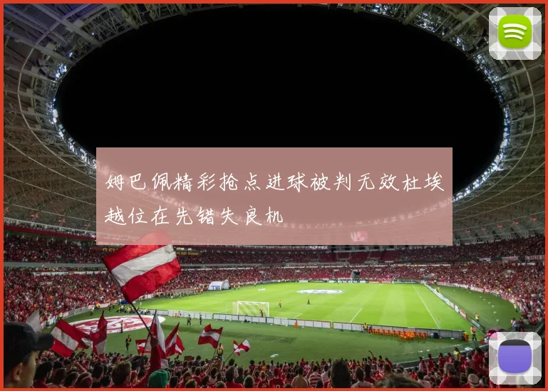 姆巴佩精彩抢点进球被判无效杜埃越位在先错失良机