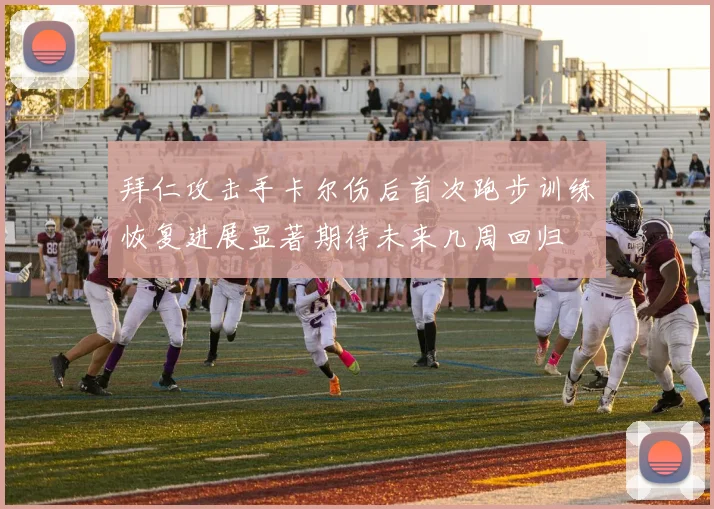拜仁攻击手卡尔伤后首次跑步训练恢复进展显著期待未来几周回归