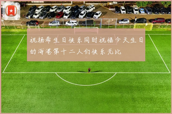 祝杨希生日快乐同时祝福今天生日的海港第十二人们快乐无比