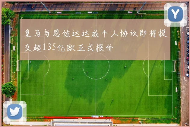 皇马与恩佐达达成个人协议即将提交超135亿欧正式报价