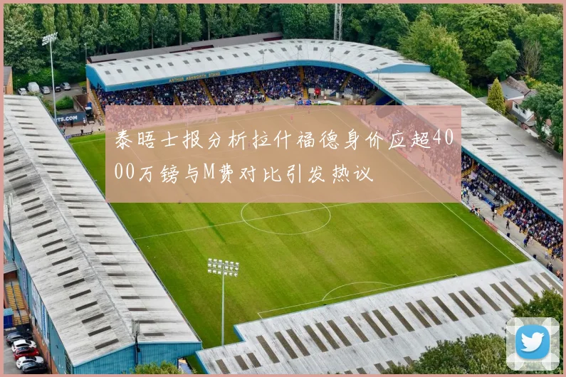 泰晤士报分析拉什福德身价应超4000万镑与M费对比引发热议